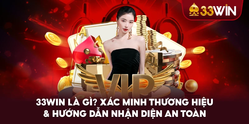 33WIN Là Gì? Xác Minh Thương Hiệu & Hướng Dẫn Nhận Diện An Toàn