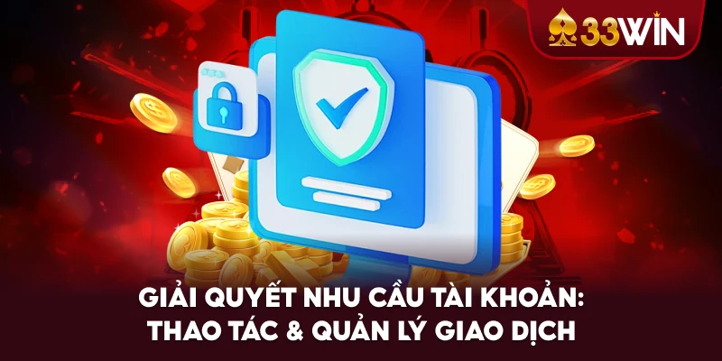 Giải Quyết Nhu Cầu Tài Khoản: Thao Tác & Quản Lý Giao Dịch